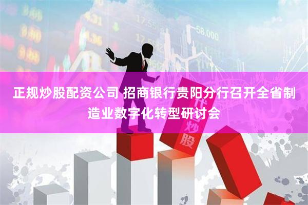 正规炒股配资公司 招商银行贵阳分行召开全省制造业数字化转型研讨会