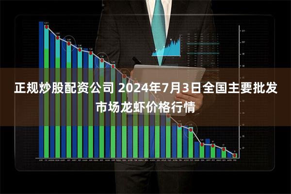 正规炒股配资公司 2024年7月3日全国主要批发市场龙虾价格行情