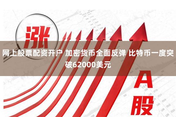 网上股票配资开户 加密货币全面反弹 比特币一度突破62000美元