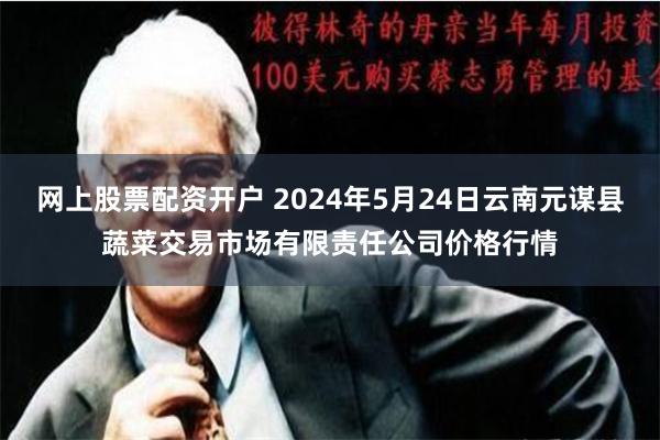 网上股票配资开户 2024年5月24日云南元谋县蔬菜交易市场有限责任公司价格行情