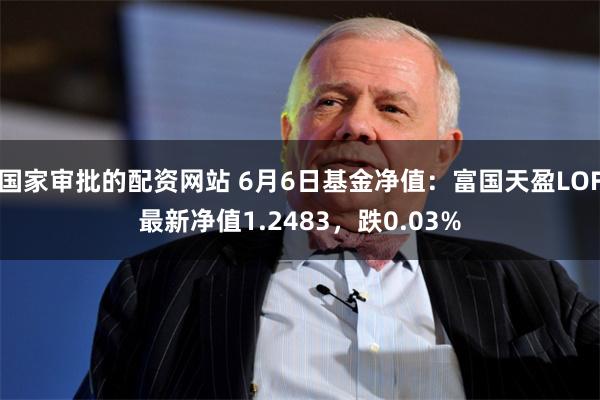 国家审批的配资网站 6月6日基金净值：富国天盈LOF最新净值1.2483，跌0.03%