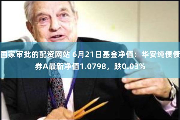 国家审批的配资网站 6月21日基金净值：华安纯债债券A最新净值1.0798，跌0.03%