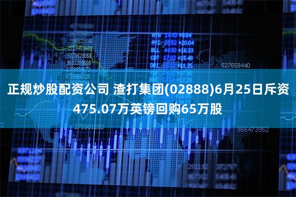 正规炒股配资公司 渣打集团(02888)6月25日斥资475.07万英镑回购65万股