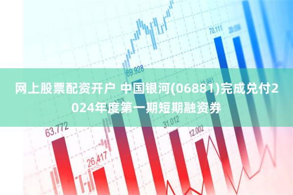 网上股票配资开户 中国银河(06881)完成兑付2024年度第一期短期融资券