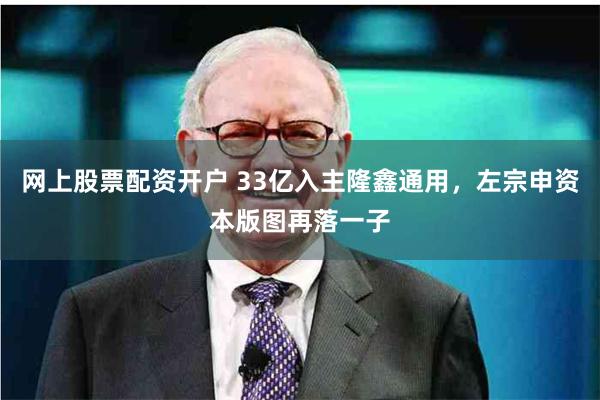 网上股票配资开户 33亿入主隆鑫通用，左宗申资本版图再落一子