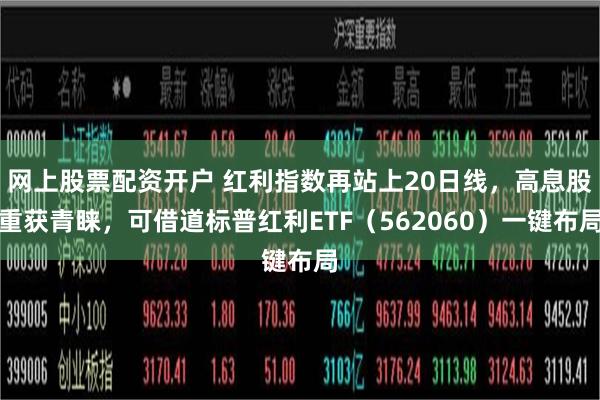 网上股票配资开户 红利指数再站上20日线，高息股重获青睐，可借道标普红利ETF（562060）一键布局