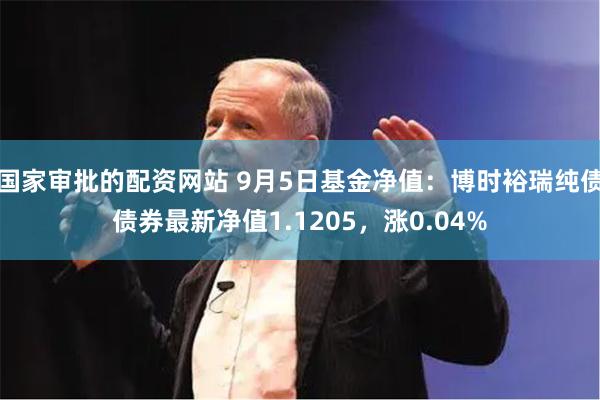 国家审批的配资网站 9月5日基金净值：博时裕瑞纯债债券最新净值1.1205，涨0.04%