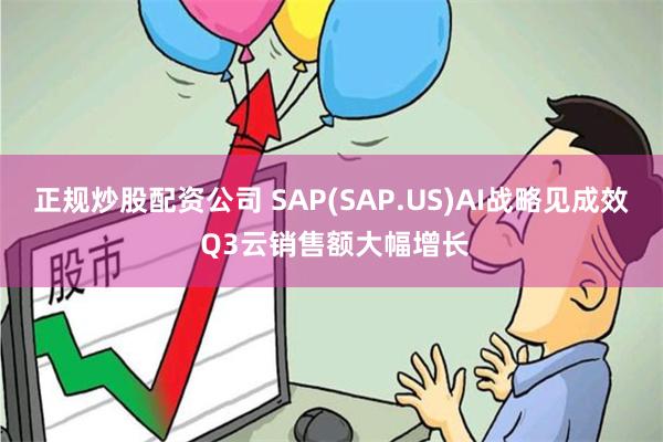 正规炒股配资公司 SAP(SAP.US)AI战略见成效 Q3云销售额大幅增长