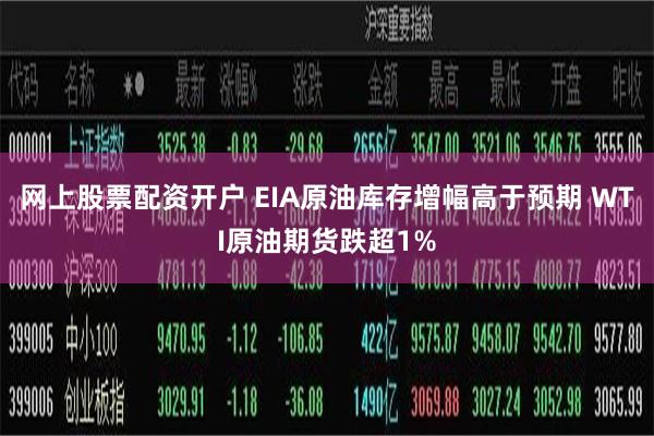 网上股票配资开户 EIA原油库存增幅高于预期 WTI原油期货跌超1%