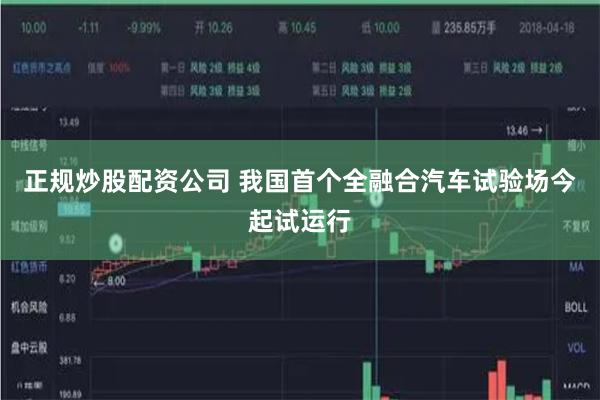 正规炒股配资公司 我国首个全融合汽车试验场今起试运行