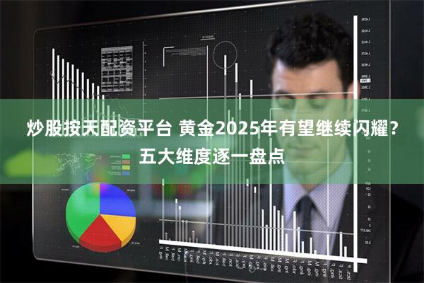 炒股按天配资平台 黄金2025年有望继续闪耀？五大维度逐一盘点
