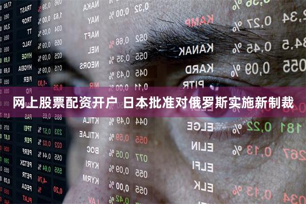 网上股票配资开户 日本批准对俄罗斯实施新制裁