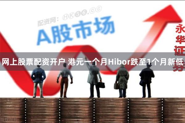 网上股票配资开户 港元一个月Hibor跌至1个月新低