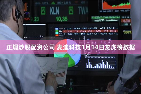 正规炒股配资公司 麦迪科技1月14日龙虎榜数据