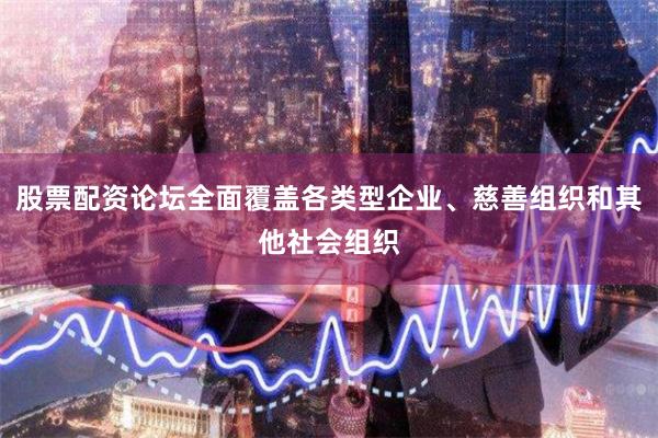 股票配资论坛全面覆盖各类型企业、慈善组织和其他社会组织