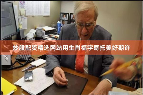 炒股配资精选网站用生肖福字寄托美好期许