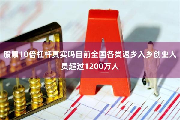 股票10倍杠杆真实吗目前全国各类返乡入乡创业人员超过1200万人