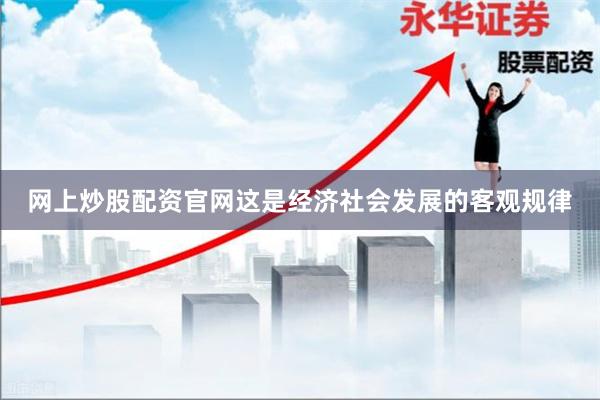 网上炒股配资官网这是经济社会发展的客观规律
