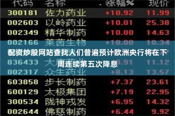 配资炒股网站查找　　人们普遍预计欧洲央行将在下周连续第五次降息