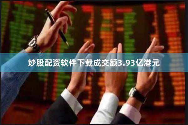 炒股配资软件下载成交额3.93亿港元