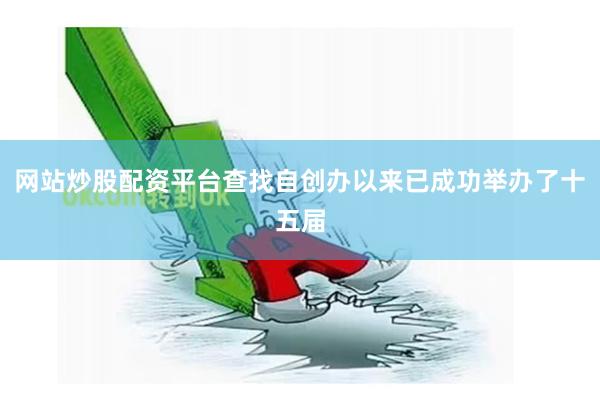 网站炒股配资平台查找自创办以来已成功举办了十五届