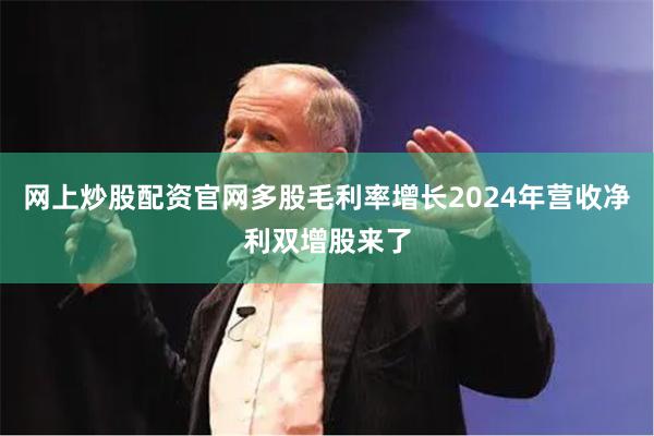 网上炒股配资官网多股毛利率增长2024年营收净利双增股来了