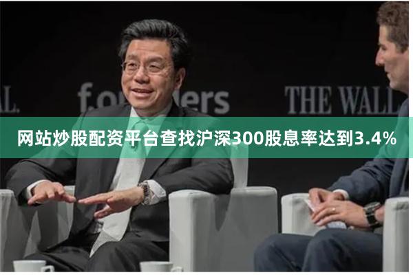 网站炒股配资平台查找沪深300股息率达到3.4%