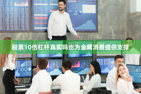 股票10倍杠杆真实吗也为金属消费提供支撑