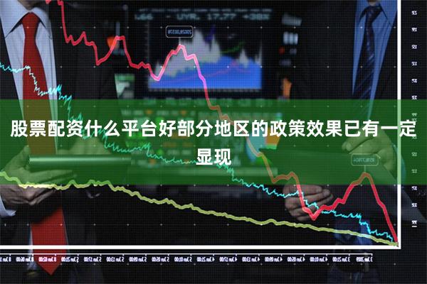 股票配资什么平台好部分地区的政策效果已有一定显现