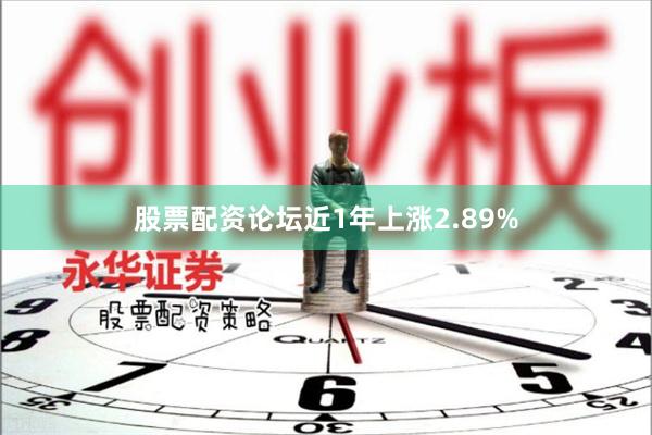 股票配资论坛近1年上涨2.89%