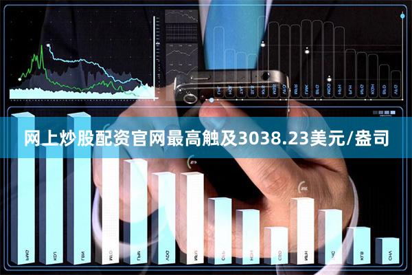 网上炒股配资官网最高触及3038.23美元/盎司