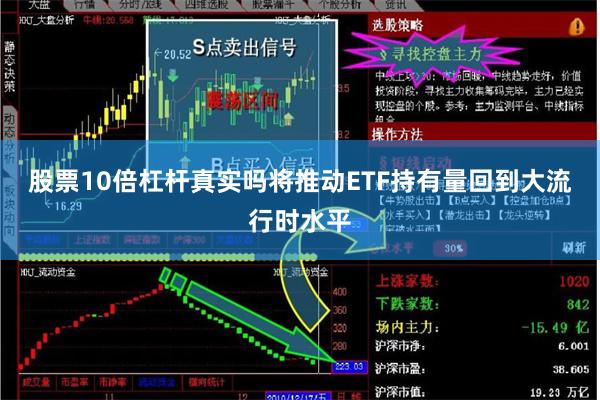 股票10倍杠杆真实吗将推动ETF持有量回到大流行时水平