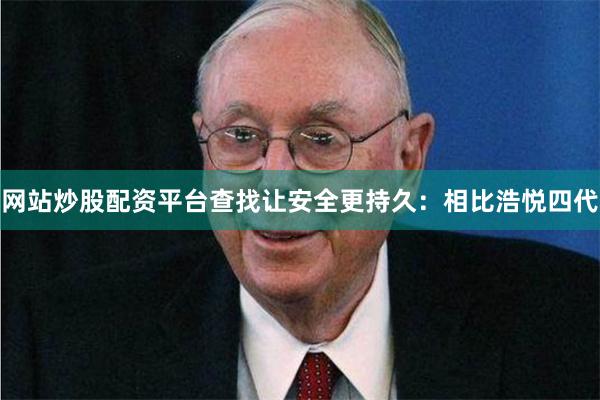 网站炒股配资平台查找让安全更持久：相比浩悦四代