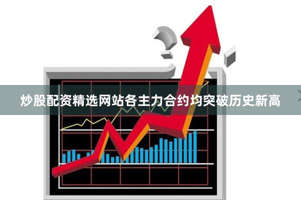 炒股配资精选网站各主力合约均突破历史新高