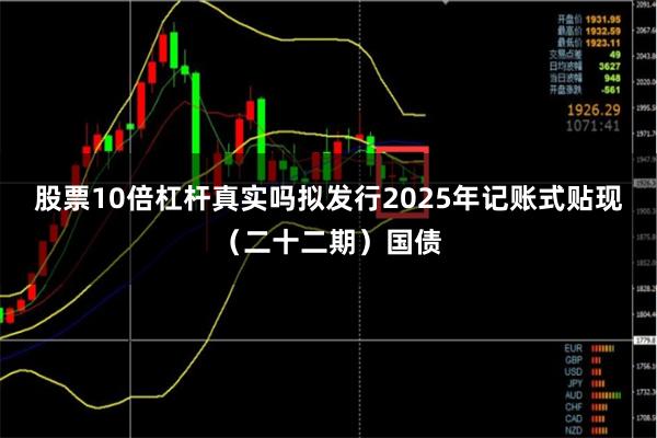 股票10倍杠杆真实吗拟发行2025年记账式贴现(二十二期)国债