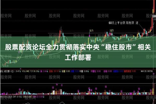 股票配资论坛全力贯彻落实中央“稳住股市”相关工作部署