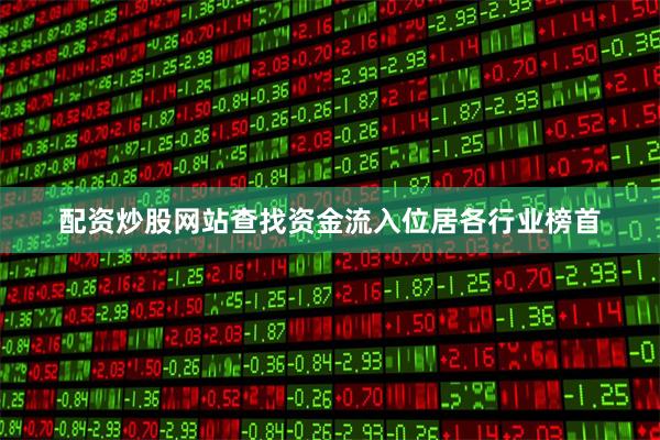 配资炒股网站查找资金流入位居各行业榜首