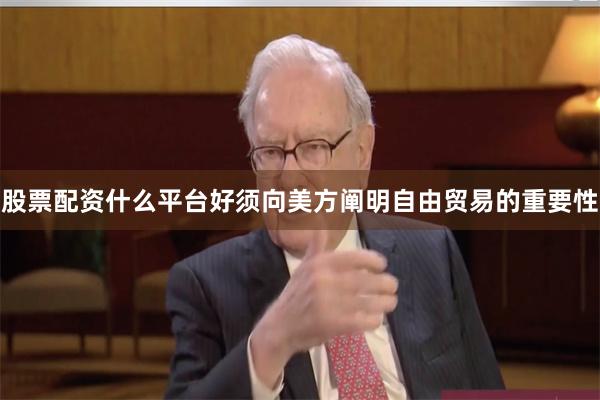 股票配资什么平台好须向美方阐明自由贸易的重要性