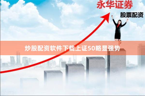炒股配资软件下载　　上证50略显强势