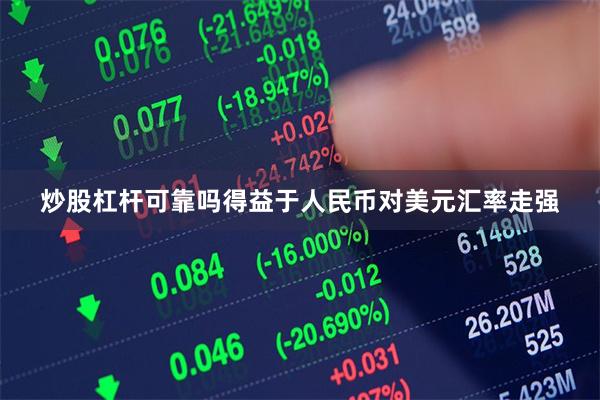 炒股杠杆可靠吗得益于人民币对美元汇率走强