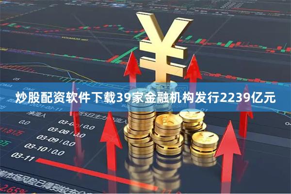 炒股配资软件下载39家金融机构发行2239亿元