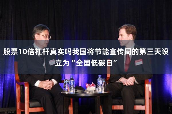 股票10倍杠杆真实吗我国将节能宣传周的第三天设立为“全国低碳日”