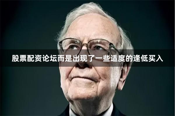 股票配资论坛而是出现了一些适度的逢低买入