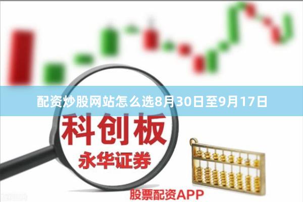 配资炒股网站怎么选8月30日至9月17日