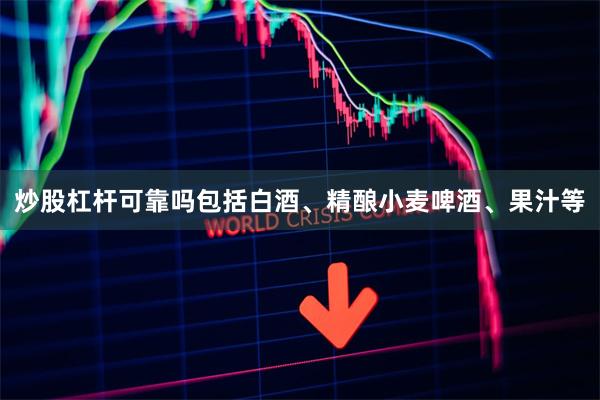 炒股杠杆可靠吗包括白酒、精酿小麦啤酒、果汁等